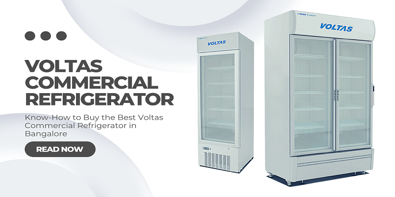  Know-How to Buy the Best Voltas Commercial Refrigerator in Bangalore