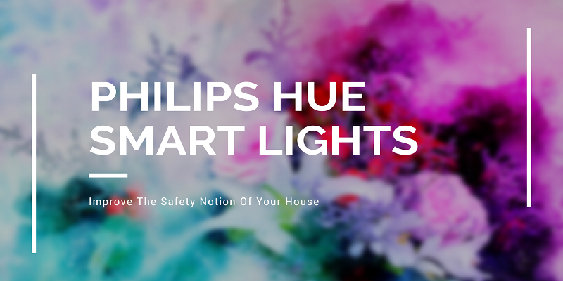Philips Hue Smart Lights – Improve The Safety Notion Of Your House