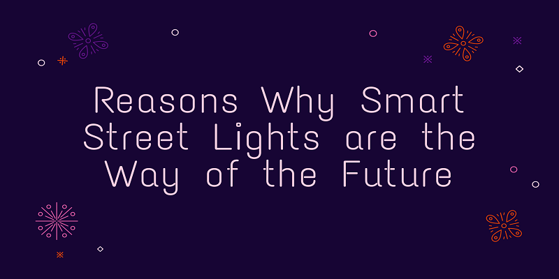  5 Reasons Why Smart Street Lights are the Way of the Future