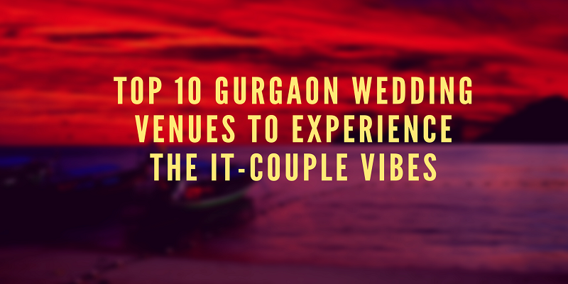  Top 10 Gurgaon Wedding Venues To Experience The It-Couple Vibes