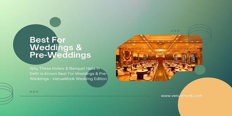  Why These Hotels & Banquet Halls In Delhi Is Known Best For Weddings & Pre-Weddings – VenueMonk Wedding Edition