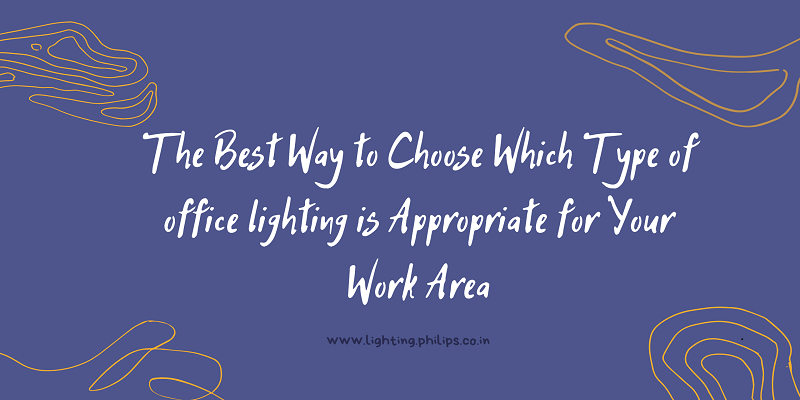 The Best Way to Choose Which Type of office lighting is Appropriate for Your Work Area