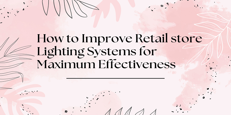 How to Improve Retail store Lighting Systems for Maximum Effectiveness