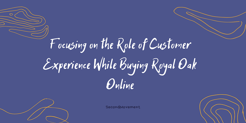 Focusing on the Role of Customer Experience While Buying Royal Oak Online