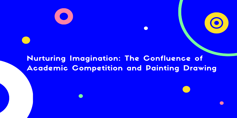  Nurturing Imagination: The Confluence of Academic Competition and Painting Drawing