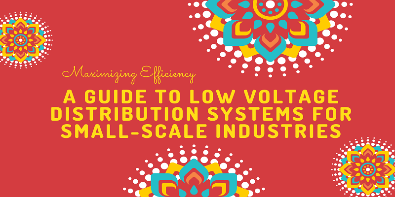  Maximizing Efficiency: A Guide to Low Voltage Distribution Systems for Small-Scale Industries