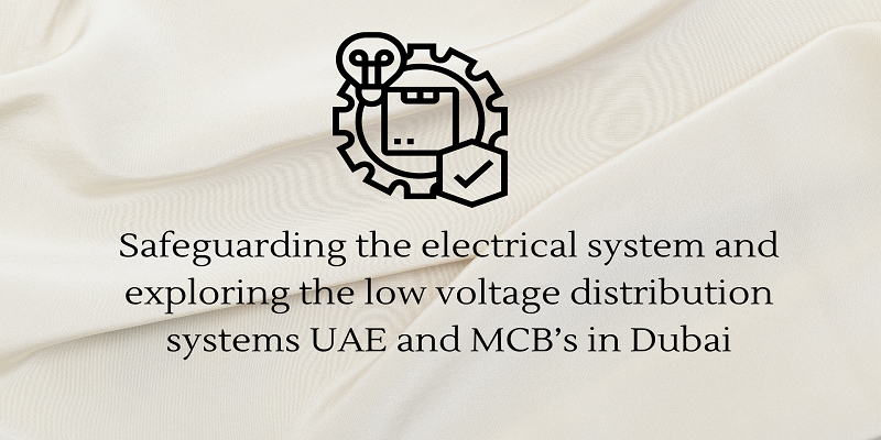  Safeguarding the electrical system and exploring the low voltage distribution systems UAE and MCB’s in Dubai