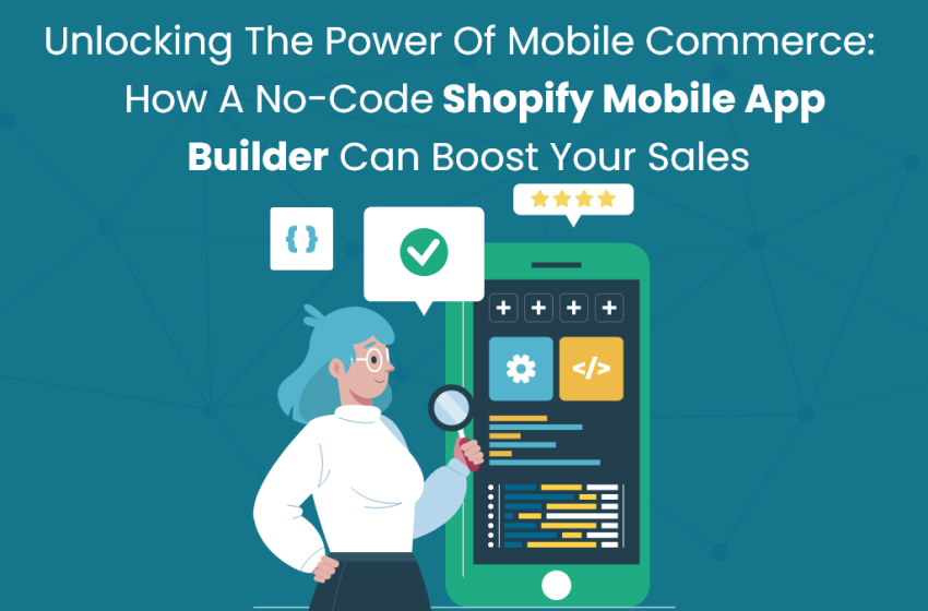  Unlocking the Power of Mobile Commerce: How a No-Code Shopify Mobile App Builder Can Boost Your Sales