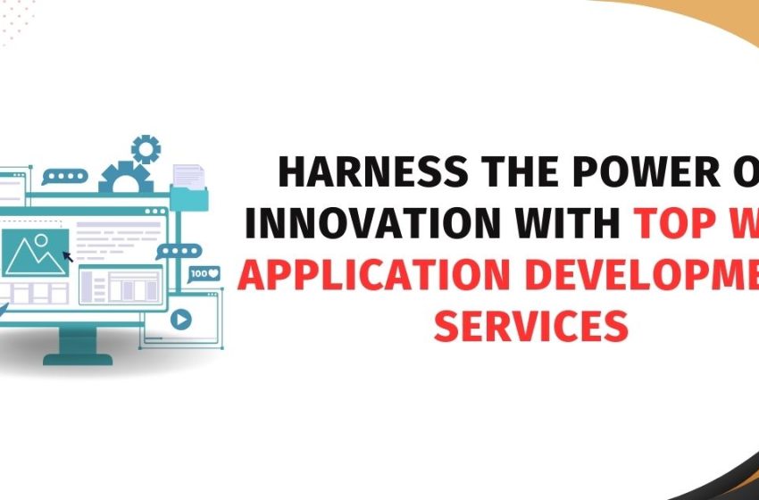  Harness the Power of Innovation with Top Web Application Development Services