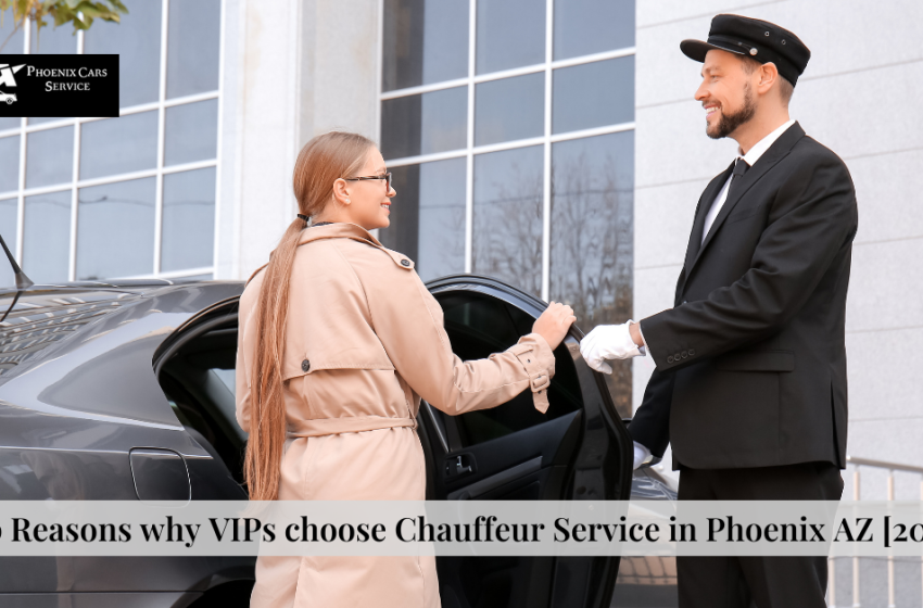  Top Reasons why VIPs choose Chauffeur Service in Phoenix AZ [2024]