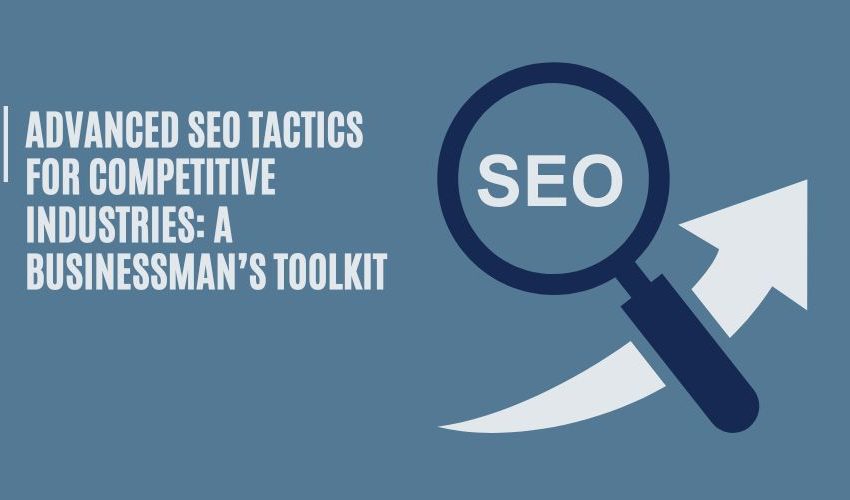  Advanced SEO Tactics for Competitive Industries: A Businessman’s Toolkit