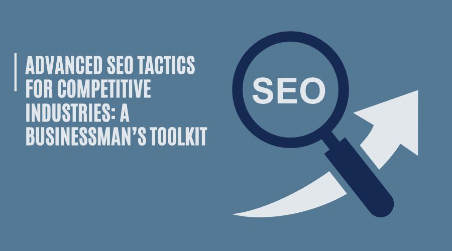 Advanced SEO Tactics for Competitive Industries: A Businessman’s Toolkit