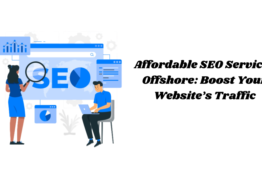  Affordable SEO Services Offshore: Boost Your Website’s Traffic