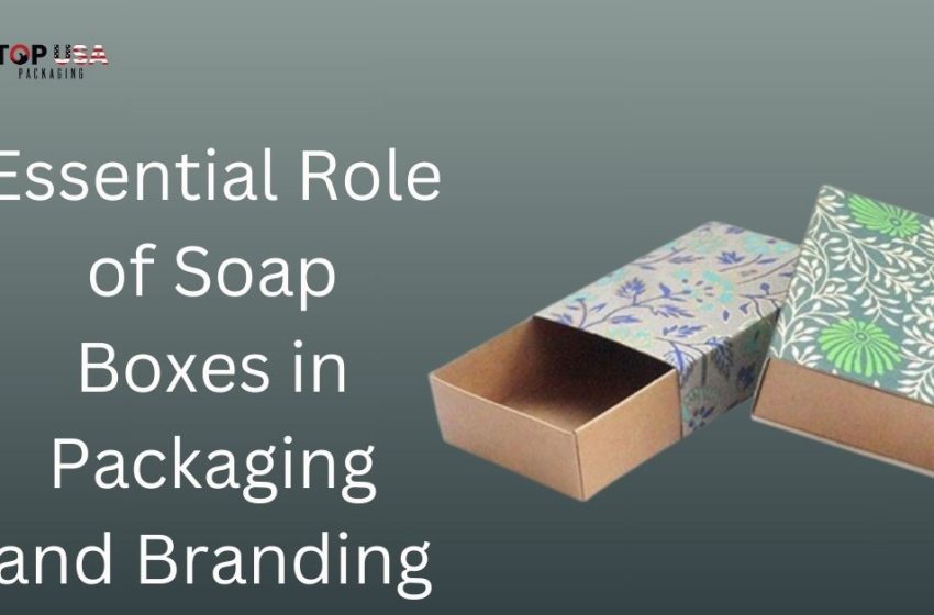  Essential Role of Soap Boxes in Packaging and Branding