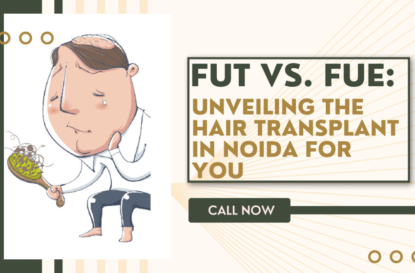  FUT Vs FUE Unveiling The Hair Transplant In Noida For You