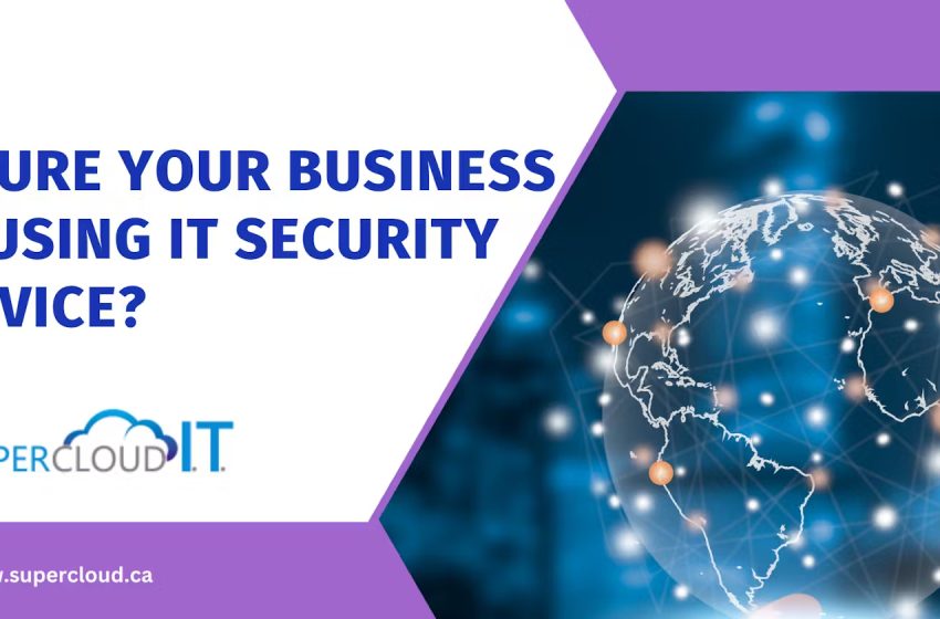  How Can You Secure Your Business By Using IT Security Service? A Complete Guide