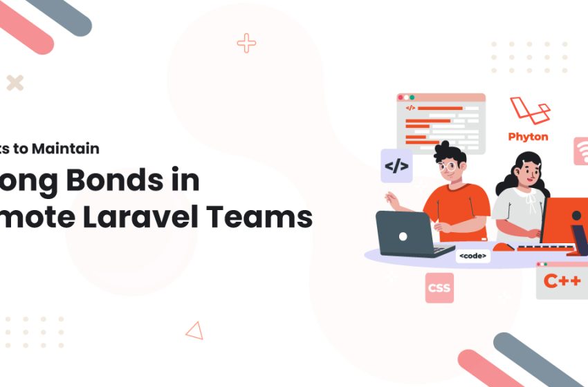  Secrets to Maintain Strong Bonds in Remote Laravel Teams