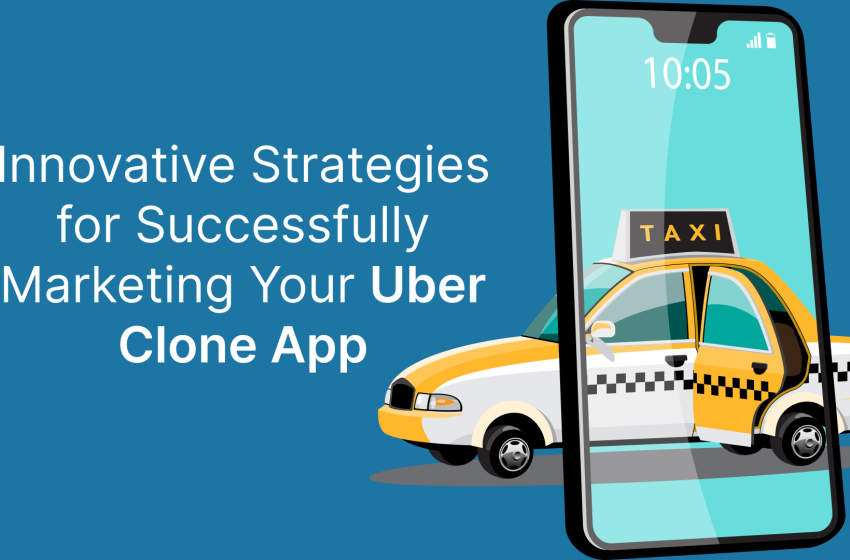  Innovative Strategies for Successfully Marketing Your Uber Clone App