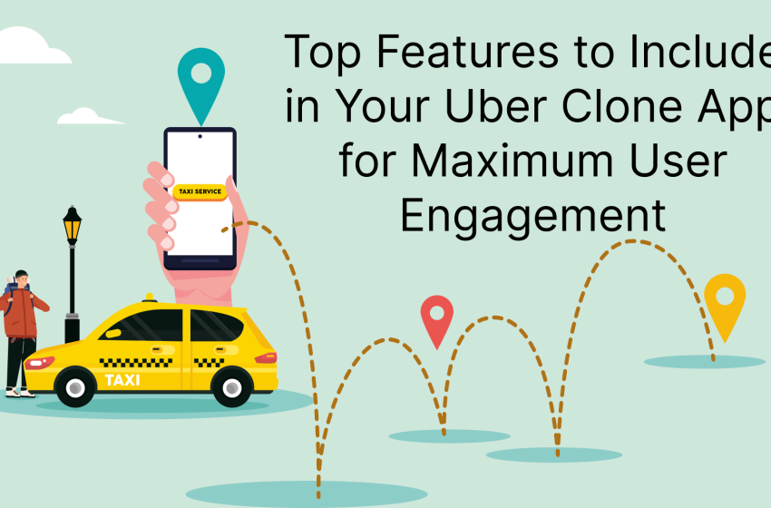  Top Features to Include in Your Uber Clone App for Maximum User Engagement