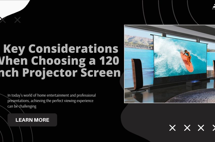  5 Key Considerations When Choosing a 120 Inch Projector Screen