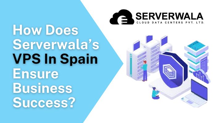  How Does Serverwala’s VPS In Spain Ensure Business Success?