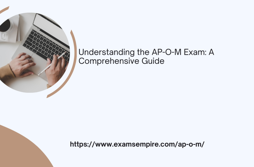  Understanding the AP-O-M Exam: A Comprehensive Guide