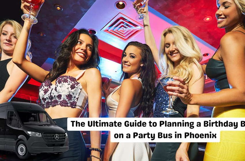  The Ultimate Guide to Planning a Birthday Bash on a Party Bus in Phoenix