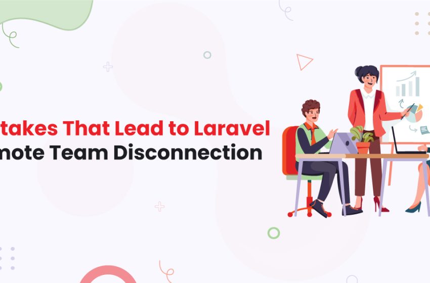  Mistakes That Lead to Laravel Remote Team Disconnection