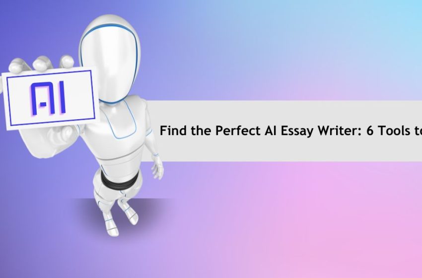  Find the Perfect AI Essay Writer: 6 Tools to Try