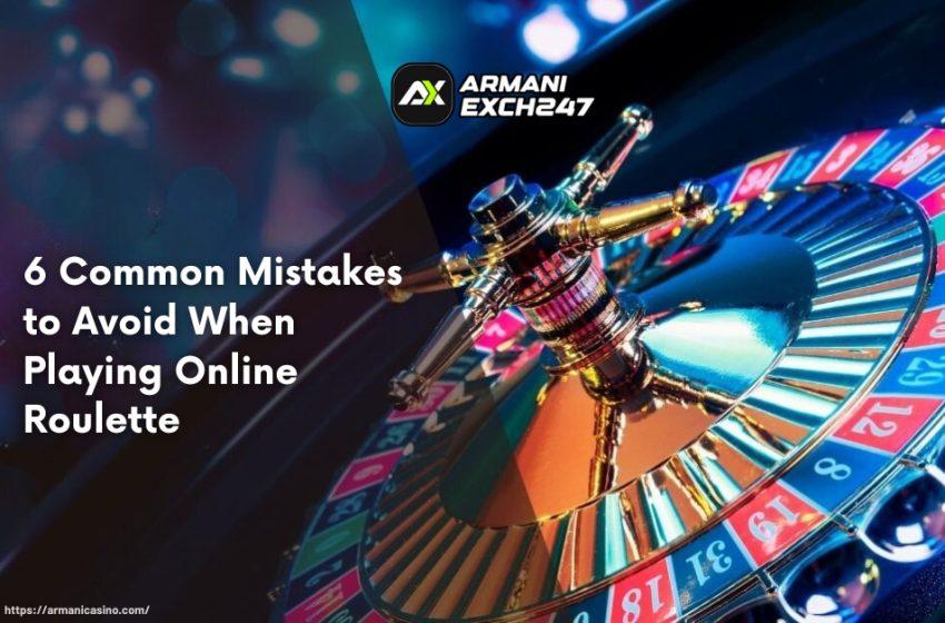  6 Common Mistakes to Avoid When Playing Online Roulette