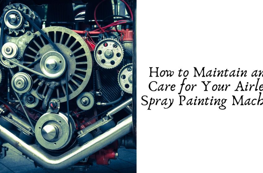  How to Maintain and Care for Your Airless Spray Painting Machine