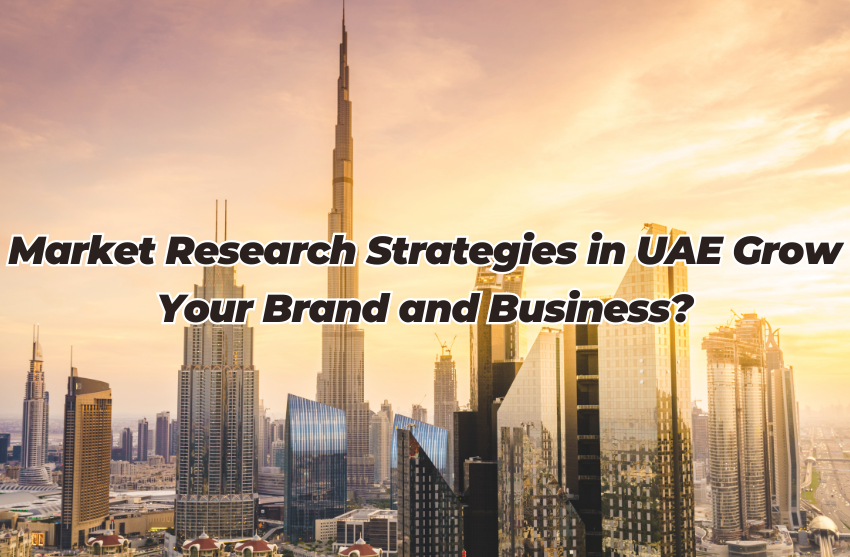  How does Market Research Strategies in UAE Grow Your Brand and Business?