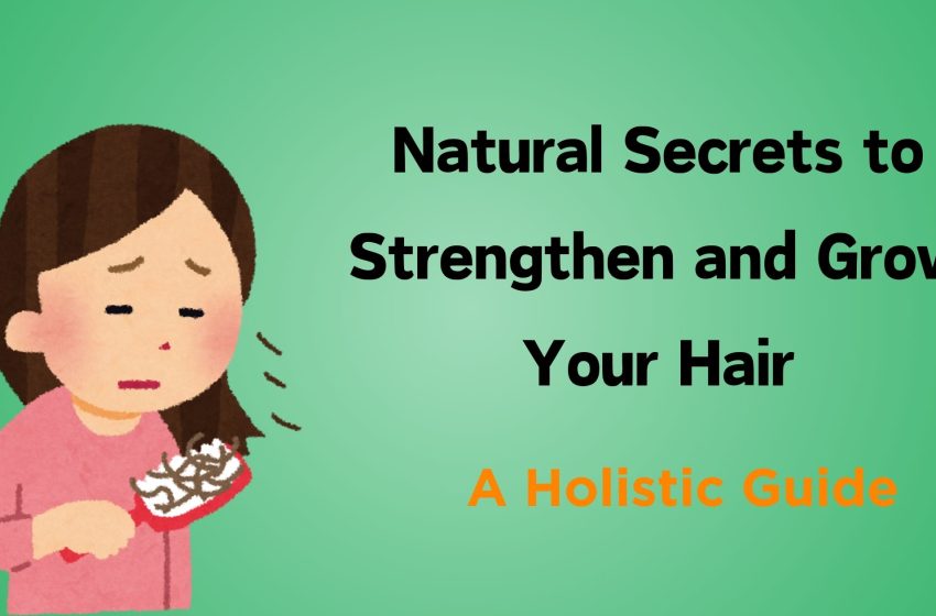  Natural Secrets to Strengthen and Grow Your Hair: A Holistic Guide