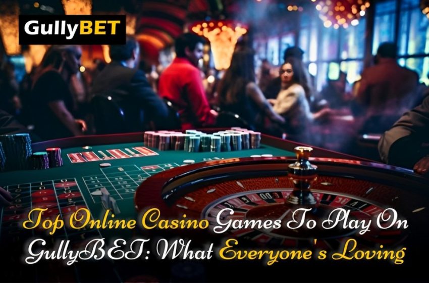  Top Online Casino Games to Play on GullyBET: What Everyone’s Loving