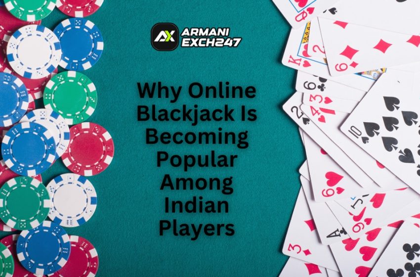  Why Online Blackjack Is Becoming Popular Among Indian Players