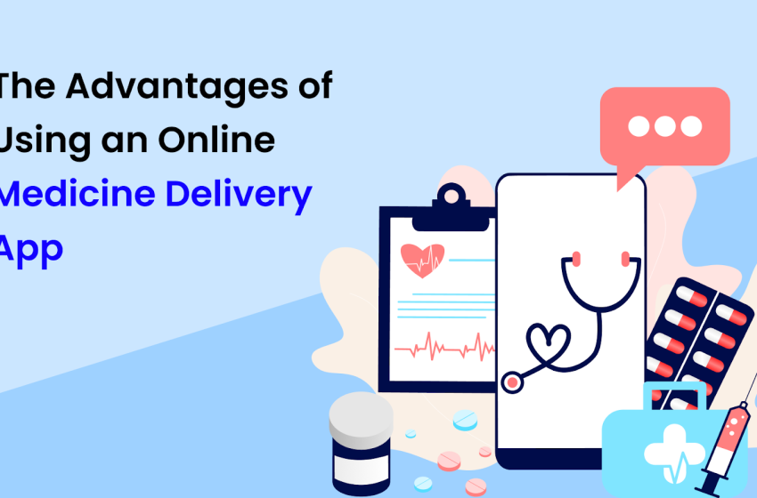  The Advantages of Using an Online Medicine Delivery App