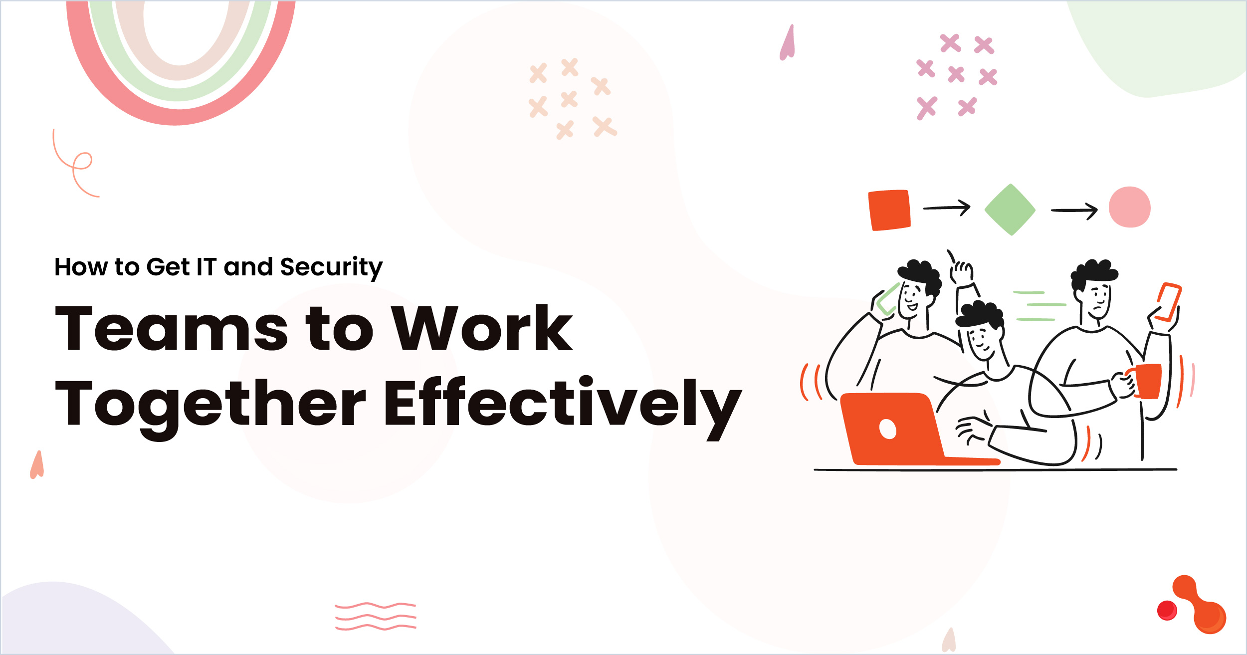 How to Get IT and Security Teams to Work Together Effectively