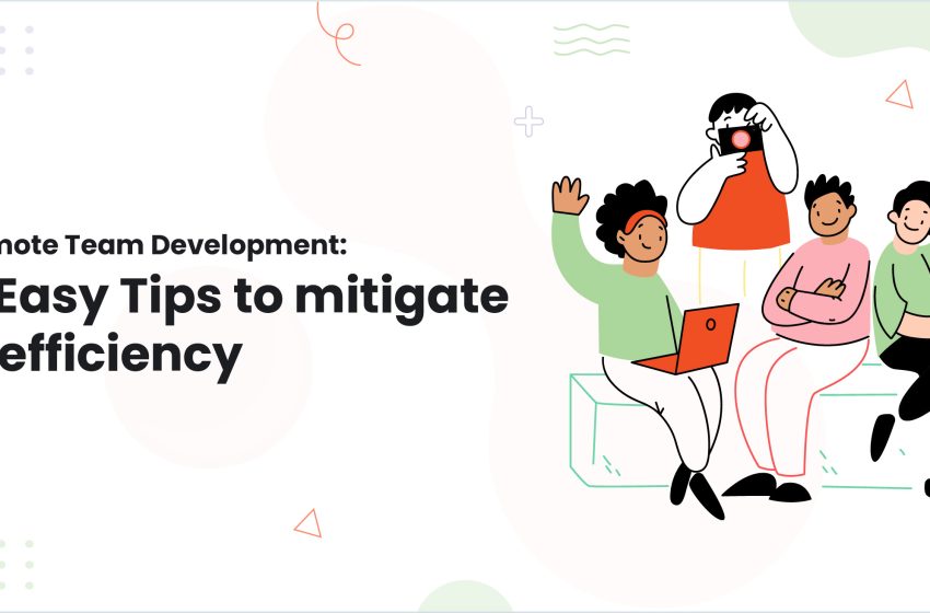  Remote Team Development: 5 Easy Tips to mitigate inefficiency