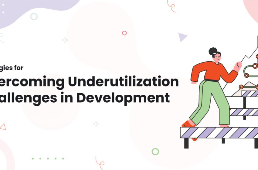  Strategies for Overcoming Underutilization Challenges in Development