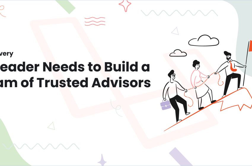  Why Every IT Leaders Needs to Build a Team of Trusted Advisors