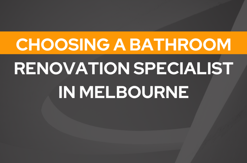  Choosing a Bathroom Renovation Specialist in Melbourne