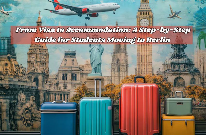  From Visa to Accommodation: A Step-by-Step Guide for Students Moving to Berlin