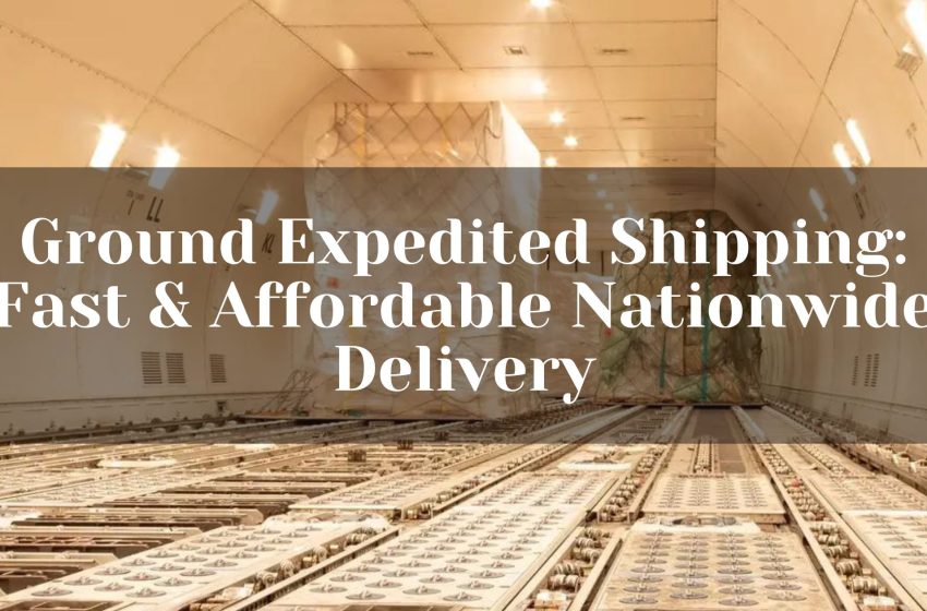  Ground Expedited Shipping: Fast & Affordable Nationwide Delivery