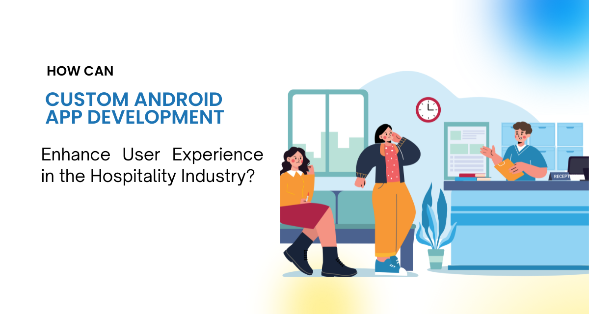 How Can Custom Android App Development Enhance User Experience in the Hospitality Industry?