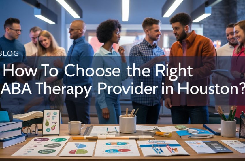  How to Choose the Right ABA Therapy Provider in Houston?