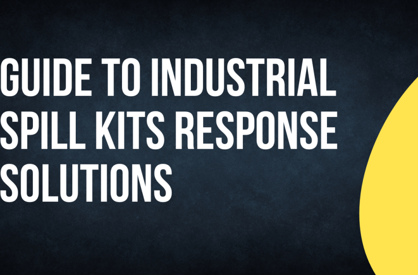  Guide to Industrial Spill Kits Response Solutions