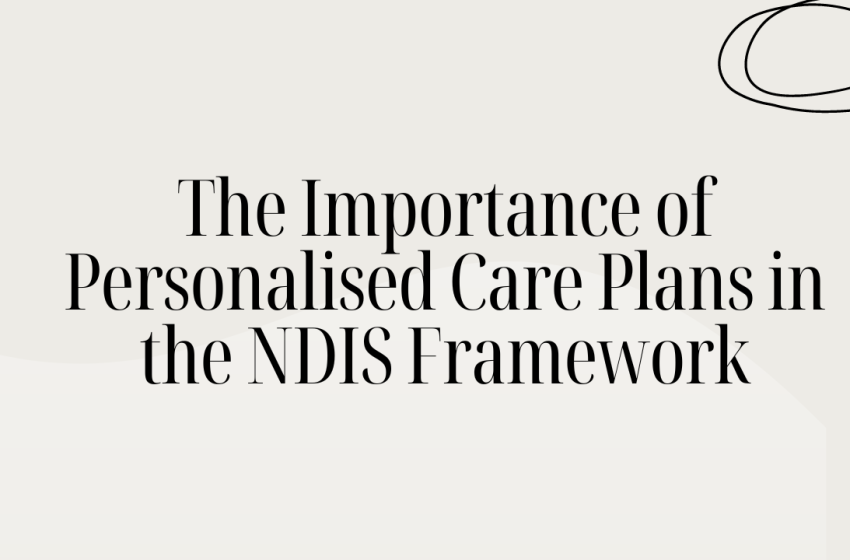  The Importance of Personalised Care Plans in the NDIS Framework