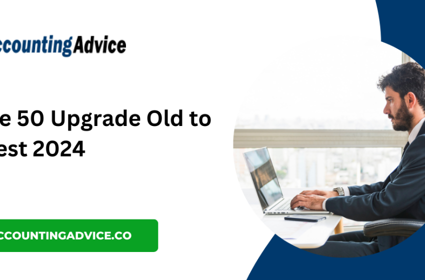  Sage 50 Upgrade: Moving from an Older Version to the Latest 2024 Release