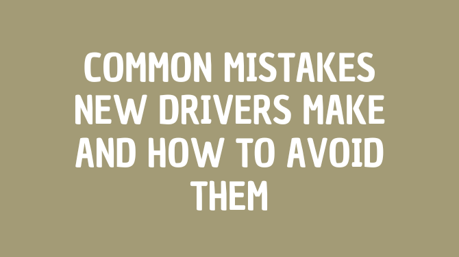  Common Mistakes New Drivers Make and How to Avoid Them