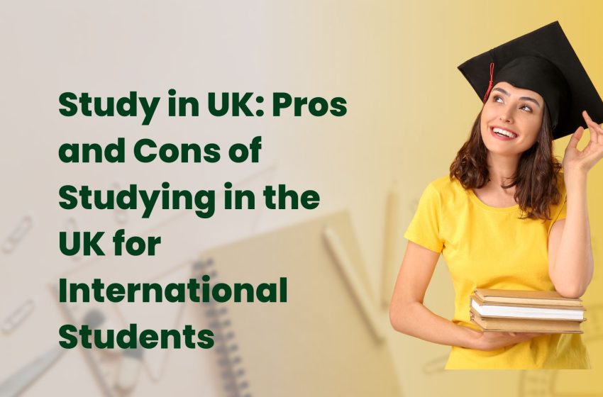  Study in UK: Pros and Cons of Studying in the UK for International Students